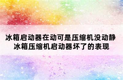 冰箱启动器在动可是压缩机没动静 冰箱压缩机启动器坏了的表现